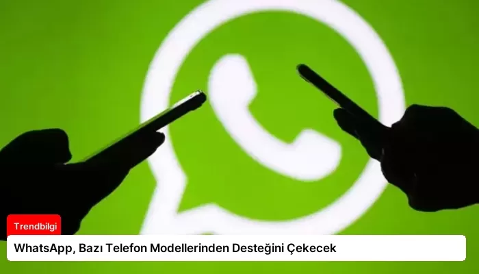 WhatsApp, Bazı Telefon Modellerinden Desteğini Çekecek