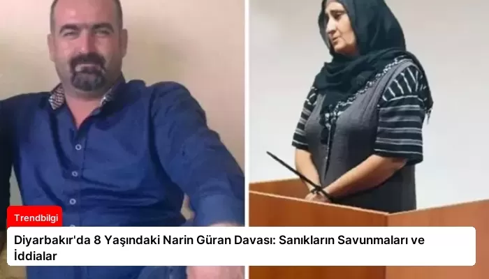 Diyarbakır’da 8 Yaşındaki Narin Güran Davası: Sanıkların Savunmaları ve İddialar
