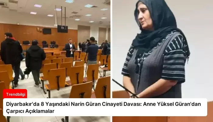 Diyarbakır’da 8 Yaşındaki Narin Güran Cinayeti Davası: Anne Yüksel Güran’dan Çarpıcı Açıklamalar