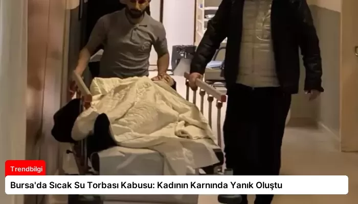 Bursa’da Sıcak Su Torbası Kabusu: Kadının Karnında Yanık Oluştu