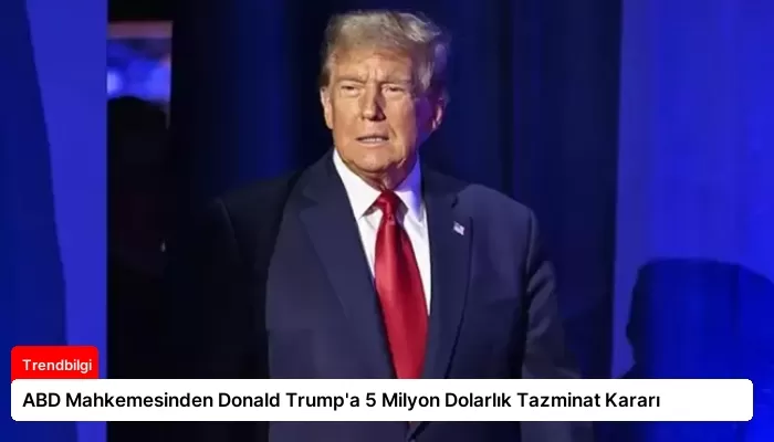 ABD Mahkemesinden Donald Trump’a 5 Milyon Dolarlık Tazminat Kararı