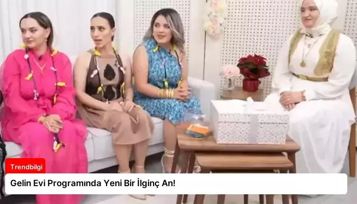 Gelin Evi Programında Yeni Bir İlginç An!