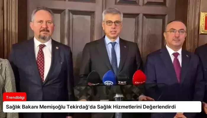 Sağlık Bakanı Memişoğlu Tekirdağ’da Sağlık Hizmetlerini Değerlendirdi