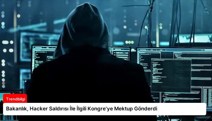 Bakanlık, Hacker Saldırısı İle İlgili Kongre’ye Mektup Gönderdi