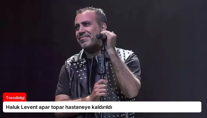 Haluk Levent apar topar hastaneye kaldırıldı