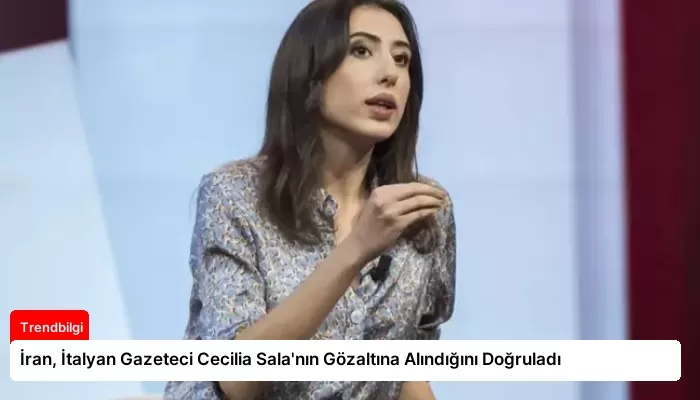 İran, İtalyan Gazeteci Cecilia Sala’nın Gözaltına Alındığını Doğruladı