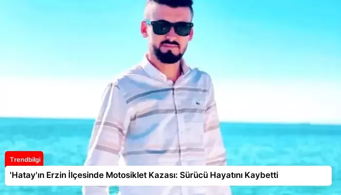 ‘Hatay’ın Erzin İlçesinde Motosiklet Kazası: Sürücü Hayatını Kaybetti