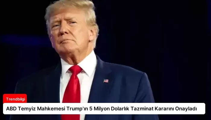 ABD Temyiz Mahkemesi Trump’ın 5 Milyon Dolarlık Tazminat Kararını Onayladı