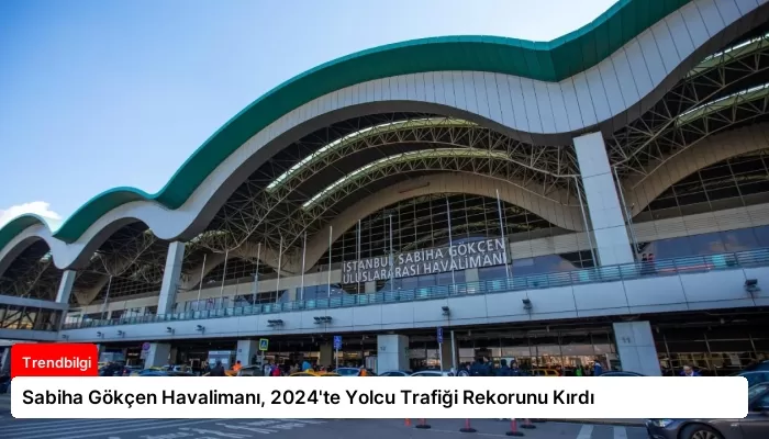 Sabiha Gökçen Havalimanı, 2024’te Yolcu Trafiği Rekorunu Kırdı