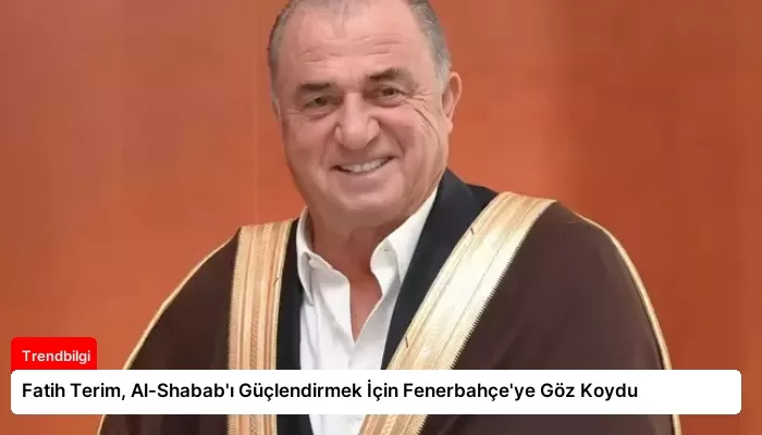 Fatih Terim, Al-Shabab’ı Güçlendirmek İçin Fenerbahçe’ye Göz Koydu