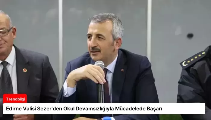 Edirne Valisi Sezer’den Okul Devamsızlığıyla Mücadelede Başarı