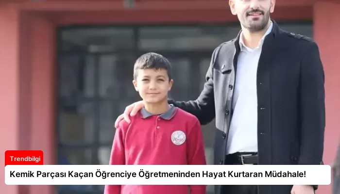 Kemik Parçası Kaçan Öğrenciye Öğretmeninden Hayat Kurtaran Müdahale!