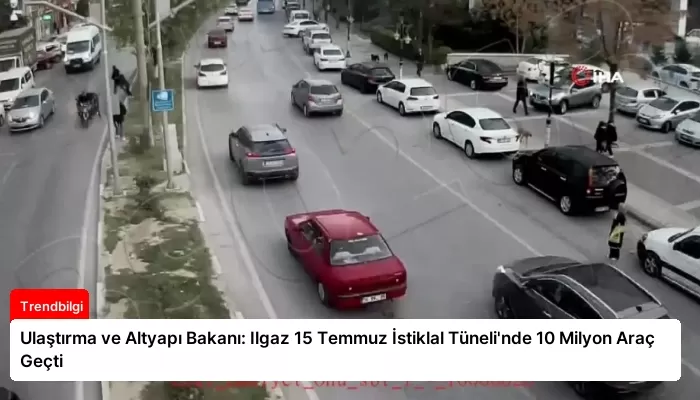Ulaştırma ve Altyapı Bakanı: Ilgaz 15 Temmuz İstiklal Tüneli’nde 10 Milyon Araç Geçti