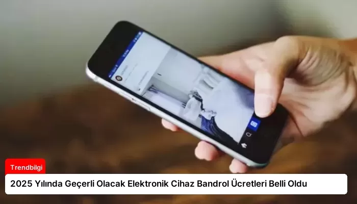 2025 Yılında Geçerli Olacak Elektronik Cihaz Bandrol Ücretleri Belli Oldu