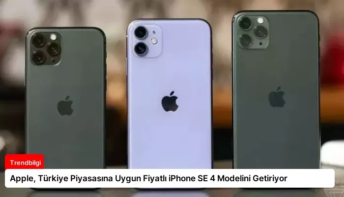 Apple, Türkiye Piyasasına Uygun Fiyatlı iPhone SE 4 Modelini Getiriyor