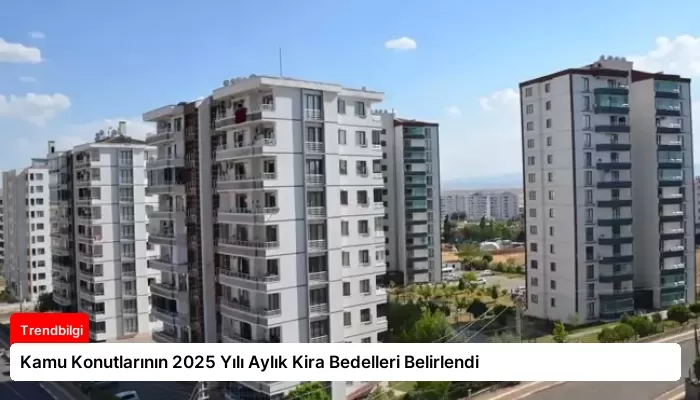 Kamu Konutlarının 2025 Yılı Aylık Kira Bedelleri Belirlendi