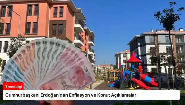 Cumhurbaşkanı Erdoğan’dan Enflasyon ve Konut Açıklamaları