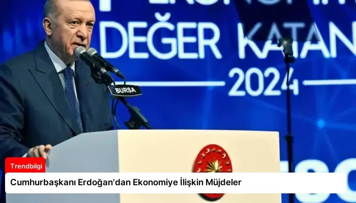 Cumhurbaşkanı Erdoğan’dan Ekonomiye İlişkin Müjdeler