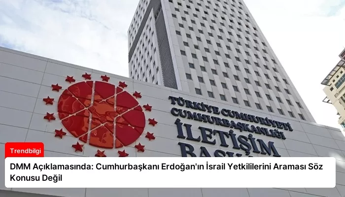 DMM Açıklamasında: Cumhurbaşkanı Erdoğan’ın İsrail Yetkililerini Araması Söz Konusu Değil
