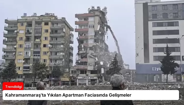 Kahramanmaraş’ta Yıkılan Apartman Faciasında Gelişmeler