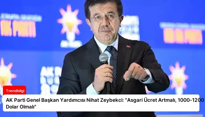 AK Parti Genel Başkan Yardımcısı Nihat Zeybekci: “Asgari Ücret Artmalı, 1000-1200 Dolar Olmalı”