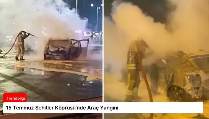 15 Temmuz Şehitler Köprüsü’nde Araç Yangını