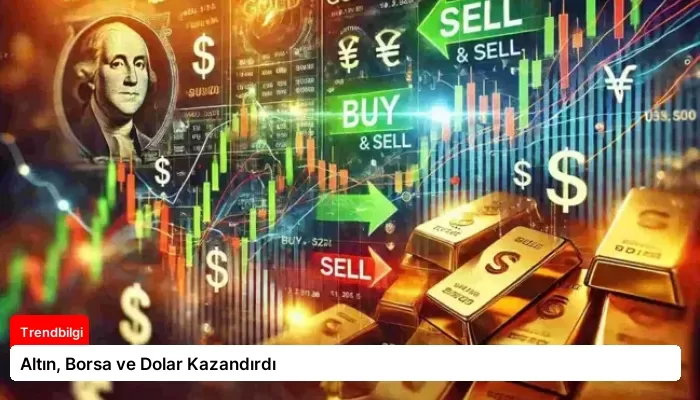 Altın, Borsa ve Dolar Kazandırdı