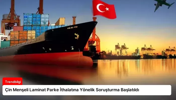 Çin Menşeli Laminat Parke İthalatına Yönelik Soruşturma Başlatıldı