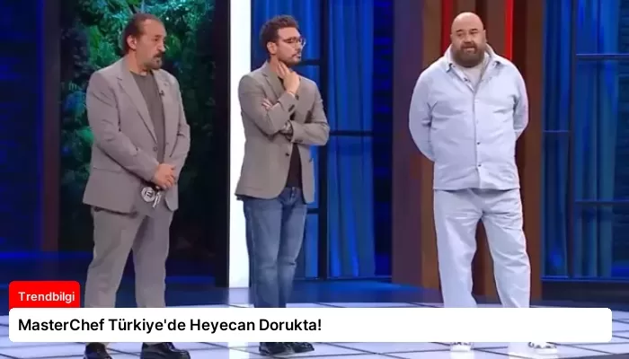 MasterChef Türkiye’de Heyecan Dorukta!