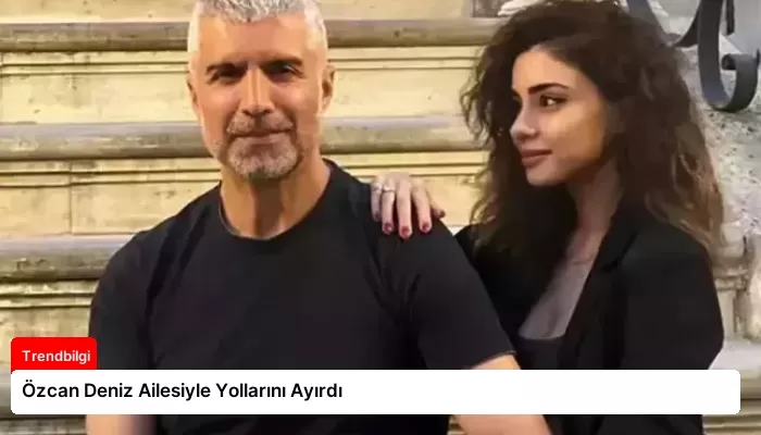 Özcan Deniz Ailesiyle Yollarını Ayırdı