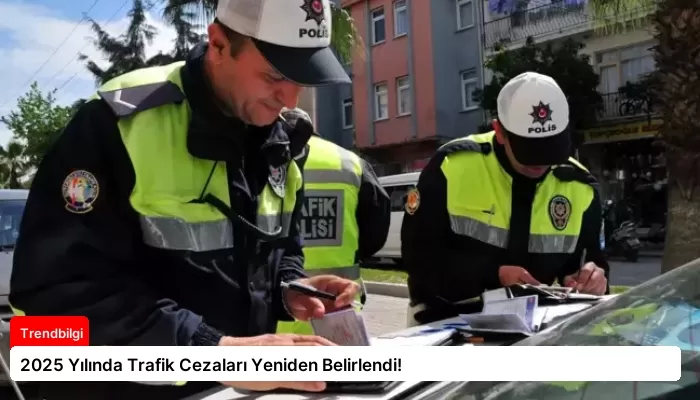 2025 Yılında Trafik Cezaları Yeniden Belirlendi!