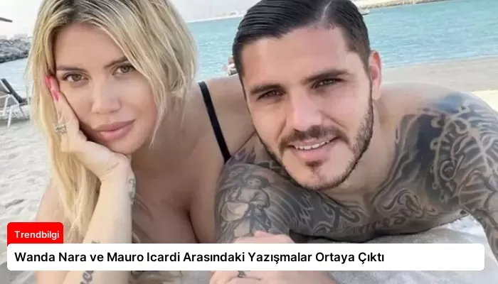 Wanda Nara ve Mauro Icardi Arasındaki Yazışmalar Ortaya Çıktı