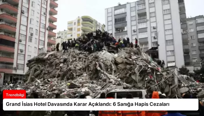 Grand İsias Hotel Davasında Karar Açıklandı: 6 Sanığa Hapis Cezaları