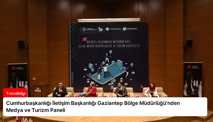 Cumhurbaşkanlığı İletişim Başkanlığı Gaziantep Bölge Müdürlüğü’nden Medya ve Turizm Paneli