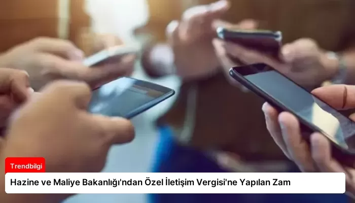 Hazine ve Maliye Bakanlığı’ndan Özel İletişim Vergisi’ne Yapılan Zam