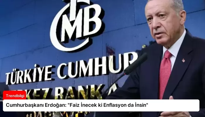 Cumhurbaşkanı Erdoğan: “Faiz İnecek ki Enflasyon da İnsin”