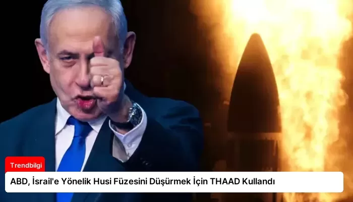 ABD, İsrail’e Yönelik Husi Füzesini Düşürmek İçin THAAD Kullandı