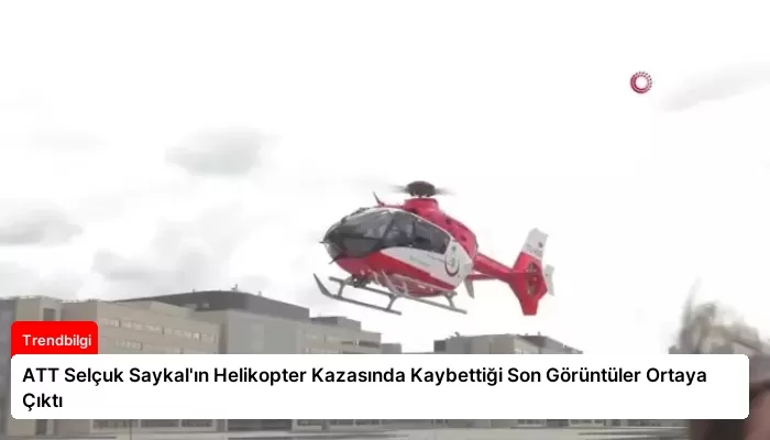 ATT Selçuk Saykal’ın Helikopter Kazasında Kaybettiği Son Görüntüler Ortaya Çıktı