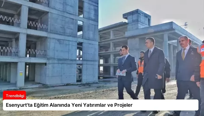 Esenyurt’ta Eğitim Alanında Yeni Yatırımlar ve Projeler