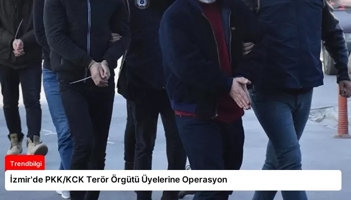 İzmir’de PKK/KCK Terör Örgütü Üyelerine Operasyon