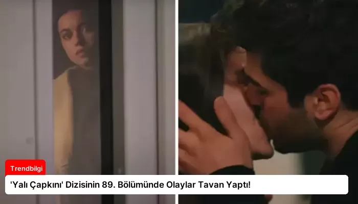 ‘Yalı Çapkını’ Dizisinin 89. Bölümünde Olaylar Tavan Yaptı!