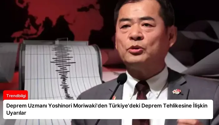 Deprem Uzmanı Yoshinori Moriwaki’den Türkiye’deki Deprem Tehlikesine İlişkin Uyarılar