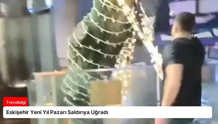 Eskişehir Yeni Yıl Pazarı Saldırıya Uğradı