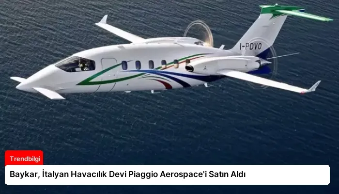 Baykar, İtalyan Havacılık Devi Piaggio Aerospace’i Satın Aldı