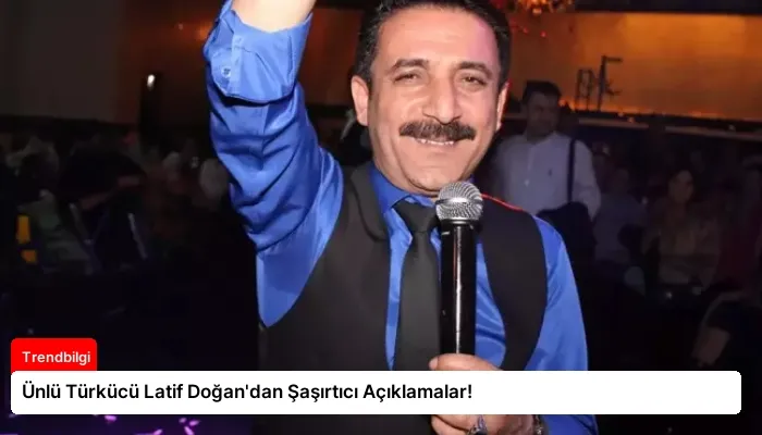 Ünlü Türkücü Latif Doğan’dan Şaşırtıcı Açıklamalar!