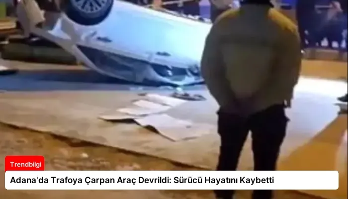 Adana’da Trafoya Çarpan Araç Devrildi: Sürücü Hayatını Kaybetti
