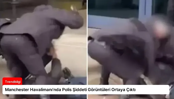 Manchester Havalimanı’nda Polis Şiddeti Görüntüleri Ortaya Çıktı