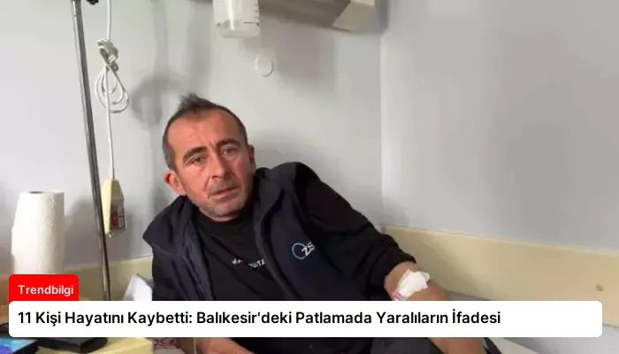 11 Kişi Hayatını Kaybetti: Balıkesir’deki Patlamada Yaralıların İfadesi