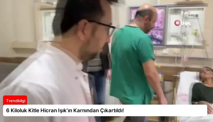 6 Kiloluk Kitle Hicran Işık’ın Karnından Çıkartıldı!