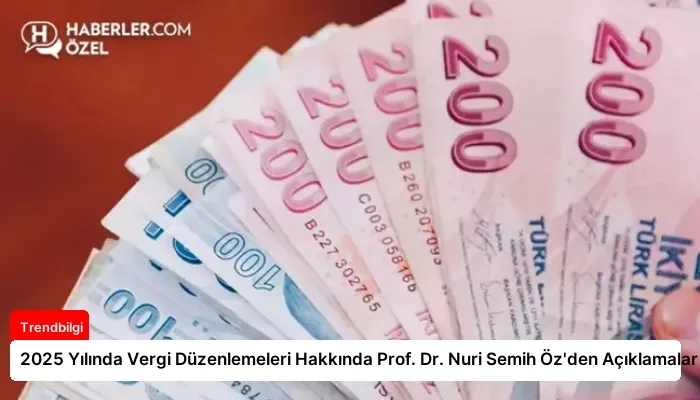 2025 Yılında Vergi Düzenlemeleri Hakkında Prof. Dr. Nuri Semih Öz’den Açıklamalar